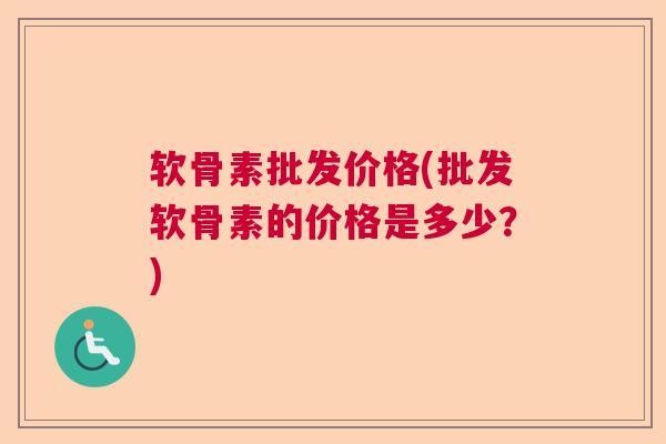 软骨素批发价格(批发软骨素的价格是多少？)