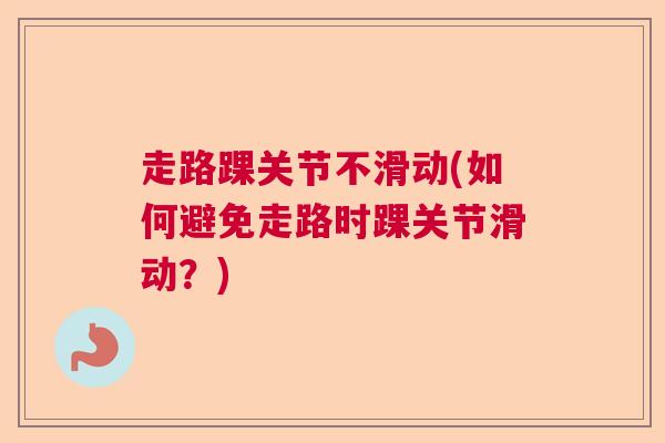 走路踝关节不滑动(如何避免走路时踝关节滑动？)