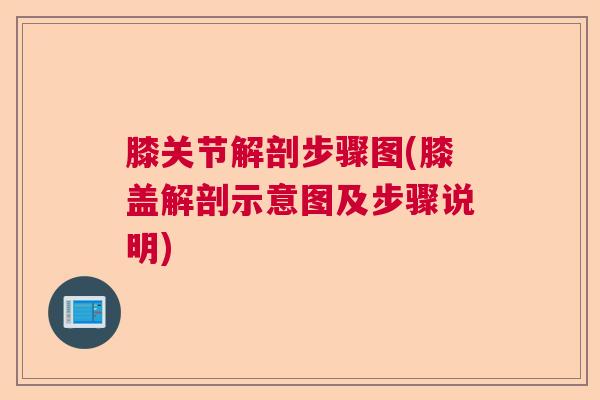 膝关节解剖步骤图(膝盖解剖示意图及步骤说明) 膝关节解剖步骤图(膝盖解剖示意图及步骤说明)