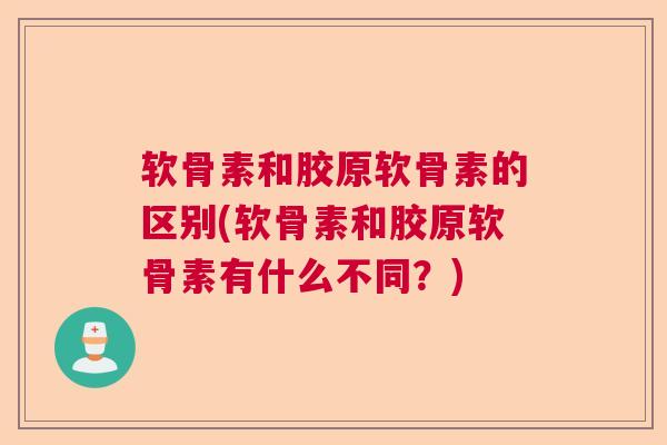 软骨素和胶原软骨素的区别(软骨素和胶原软骨素有什么不同？)