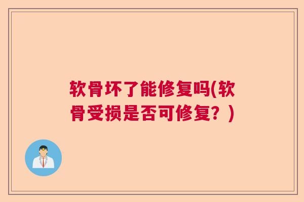 软骨坏了能修复吗(软骨受损是否可修复？)