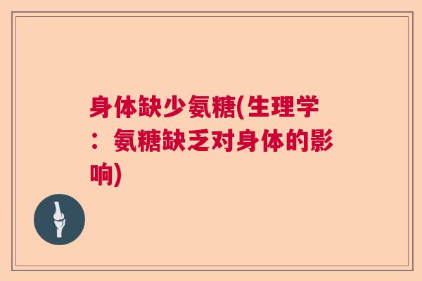 身体缺少氨糖(生理学：氨糖缺乏对身体的影响)