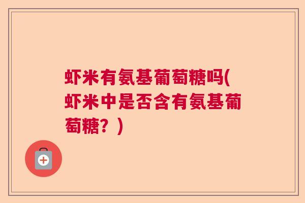 虾米有氨基葡萄糖吗(虾米中是否含有氨基葡萄糖？)