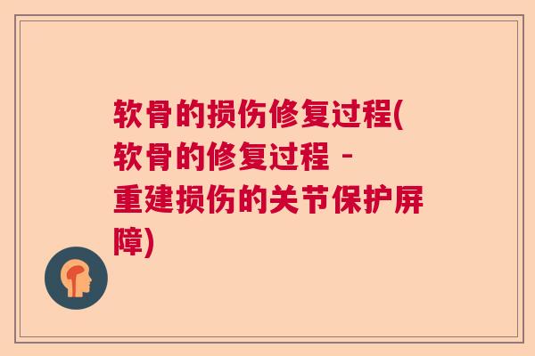 软骨的损伤修复过程(软骨的修复过程 - 重建损伤的关节保护屏障)