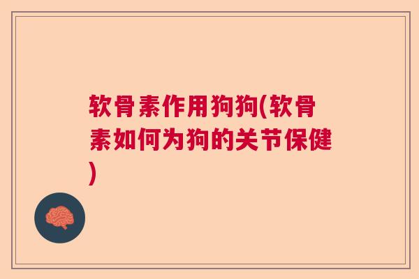 软骨素作用狗狗(软骨素如何为狗的关节保健)