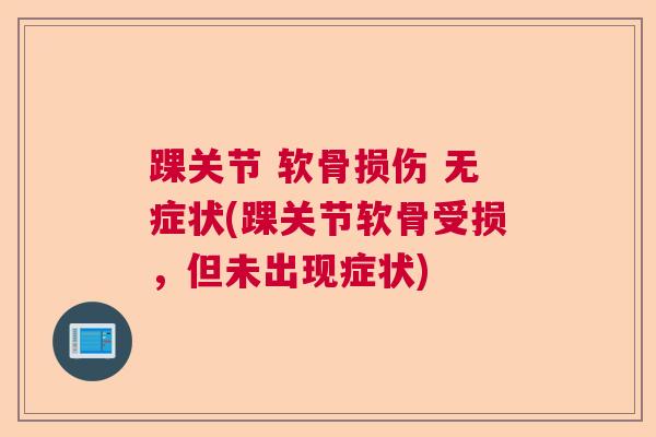 踝关节 软骨损伤 无症状(踝关节软骨受损，但未出现症状)