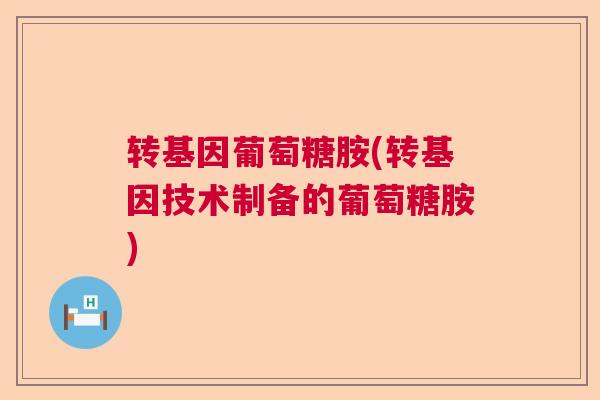 转基因葡萄糖胺(转基因技术制备的葡萄糖胺)