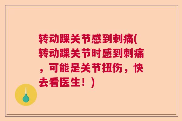 转动踝关节感到刺痛(转动踝关节时感到刺痛，可能是关节扭伤，快去看医生！)