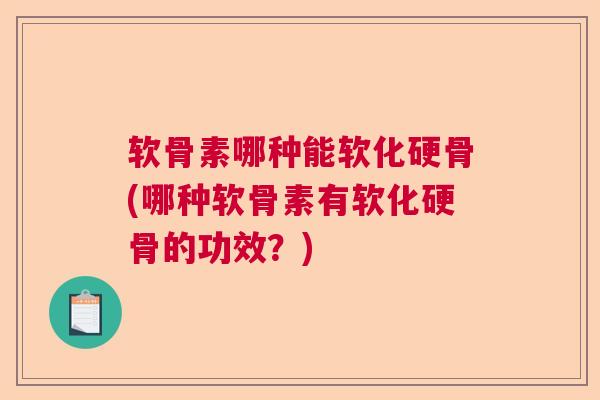 软骨素哪种能软化硬骨(哪种软骨素有软化硬骨的功效?) 软骨素哪种能软化硬骨(哪种软骨素有软化硬骨的功效?)