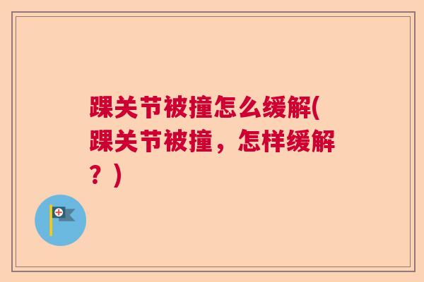 踝关节被撞怎么缓解(踝关节被撞，怎样缓解？)
