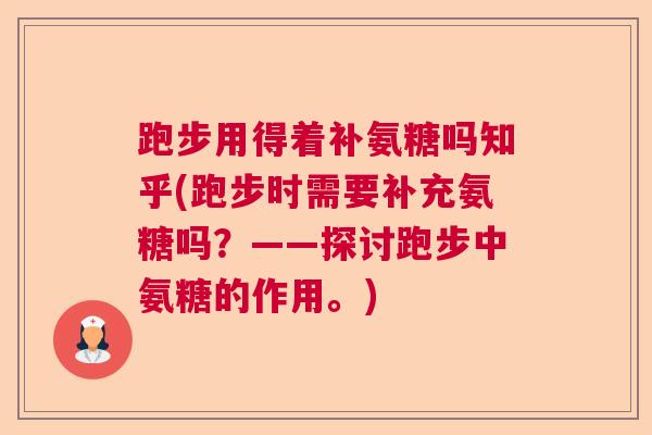 跑步用得着补氨糖吗知乎(跑步时需要补充氨糖吗？——探讨跑步中氨糖的作用。)