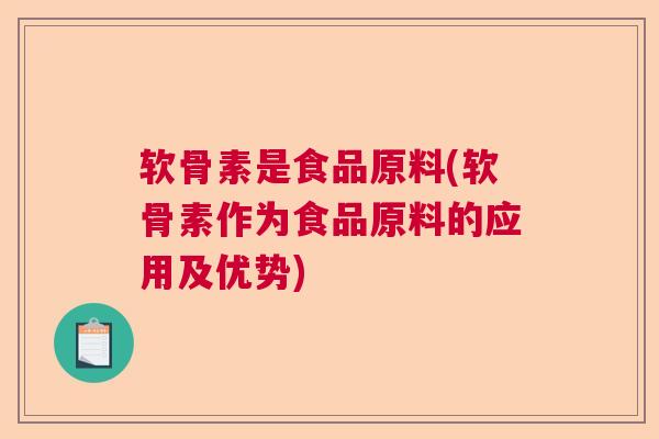 软骨素是食品原料(软骨素作为食品原料的应用及优势)