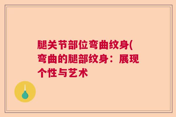 腿关节部位弯曲纹身(弯曲的腿部纹身：展现个性与艺术