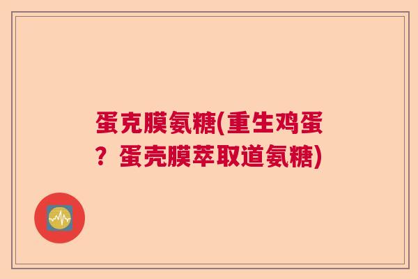 蛋克膜氨糖(重生鸡蛋？蛋壳膜萃取道氨糖)