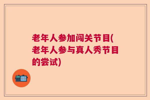 老年人参加闯关节目(老年人参与真人秀节目的尝试)