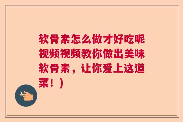 软骨素怎么做才好吃呢视频视频教你做出美味软骨素，让你爱上这道菜！)