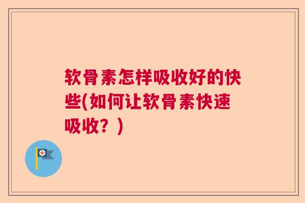 软骨素怎样吸收好的快些(如何让软骨素快速吸收？)