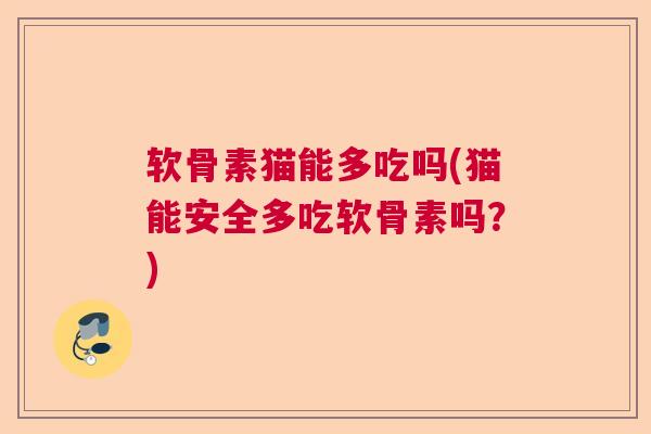 软骨素猫能多吃吗(猫能安全多吃软骨素吗？)