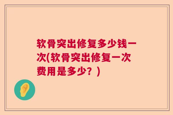 软骨突出修复多少钱一次(软骨突出修复一次费用是多少？)