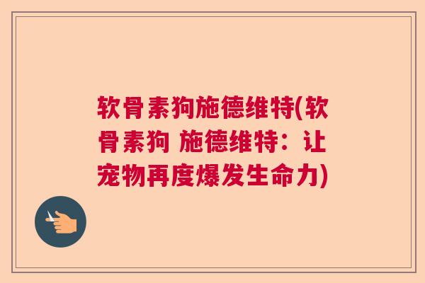 软骨素狗施德维特(软骨素狗 施德维特：让宠物再度爆发生命力)