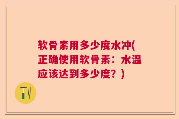 软骨素用多少度水冲(正确使用软骨素：水温应该达到多少度？)