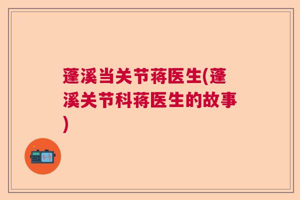 蓬溪当关节蒋医生(蓬溪关节科蒋医生的故事)