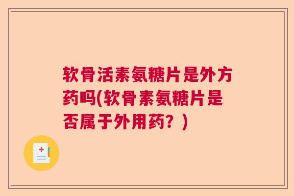 软骨活素氨糖片是外方药吗(软骨素氨糖片是否属于外用药?) 软骨活素氨糖片是外方药吗(软骨素氨糖片是否属于外用药?)