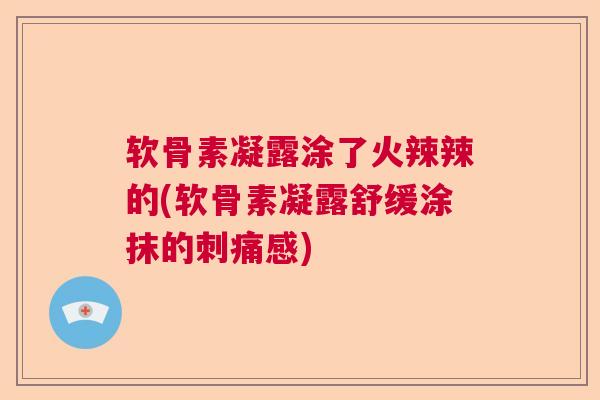 软骨素凝露涂了火辣辣的(软骨素凝露舒缓涂抹的刺痛感)