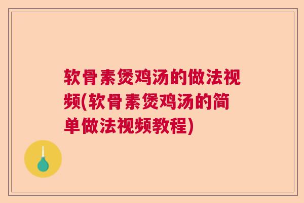 软骨素煲鸡汤的做法视频(软骨素煲鸡汤的简单做法视频教程)