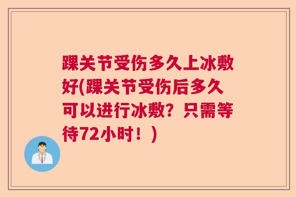 踝关节受伤多久上冰敷好(踝关节受伤后多久可以进行冰敷？只需等待72小时！)