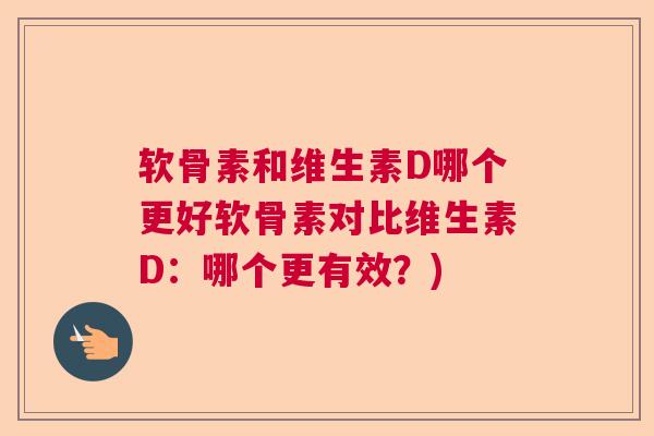 软骨素和维生素D哪个更好软骨素对比维生素D:哪个更有效?) 软骨素和维生素D哪个更好软骨素对比维生素D:哪个更有效?)