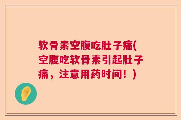 软骨素空腹吃肚子痛(空腹吃软骨素引起肚子痛，注意用药时间！)