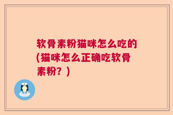 软骨素粉猫咪怎么吃的(猫咪怎么正确吃软骨素粉？)