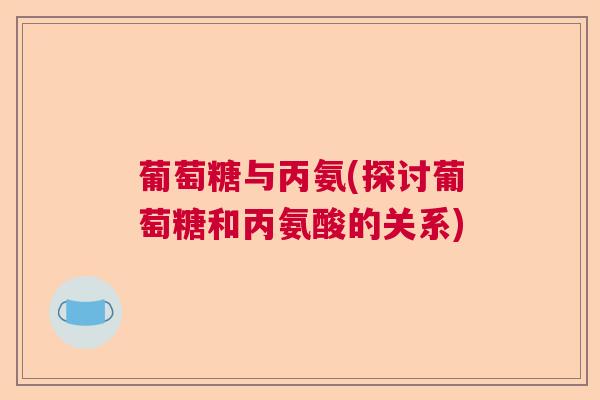 葡萄糖与丙氨(探讨葡萄糖和丙氨酸的关系)