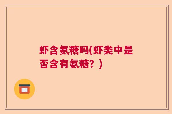 虾含氨糖吗(虾类中是否含有氨糖？)