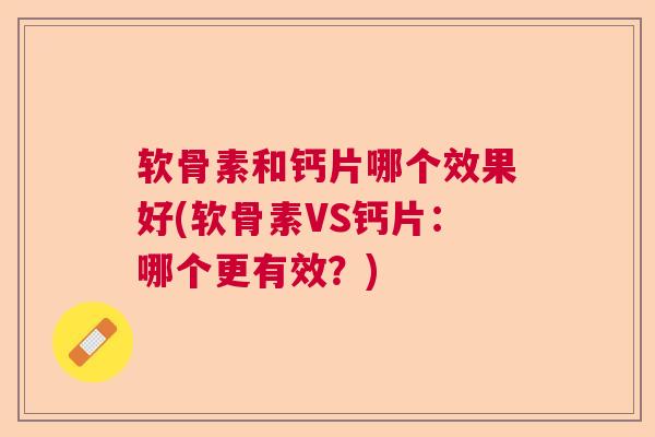 软骨素和钙片哪个效果好(软骨素VS钙片：哪个更有效？)