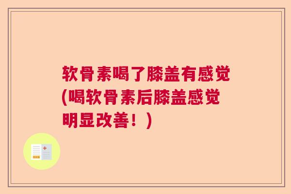 软骨素喝了膝盖有感觉(喝软骨素后膝盖感觉明显改善！)