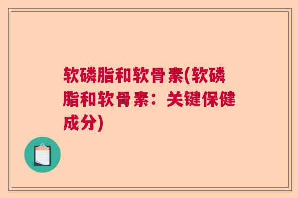 软磷脂和软骨素(软磷脂和软骨素：关键保健成分)
