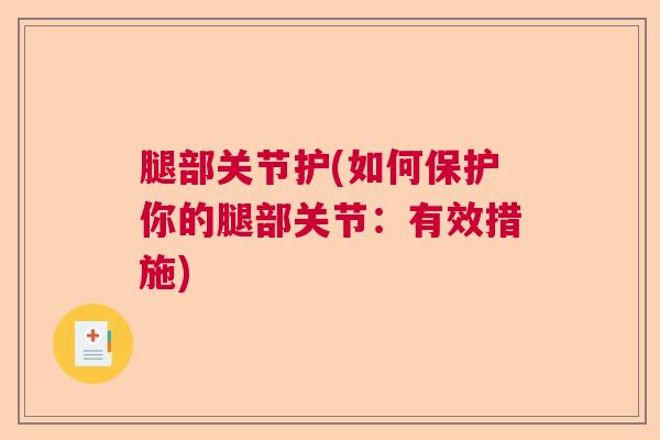 腿部关节护(如何保护你的腿部关节：有效措施)