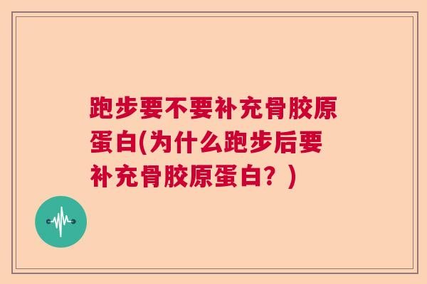 跑步要不要补充骨胶原蛋白(为什么跑步后要补充骨胶原蛋白？)