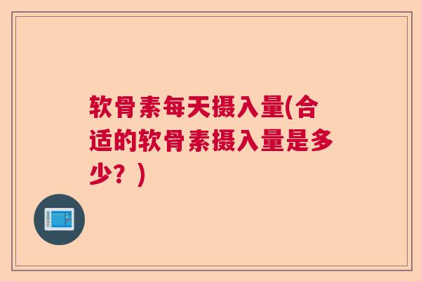 软骨素每天摄入量(合适的软骨素摄入量是多少？)