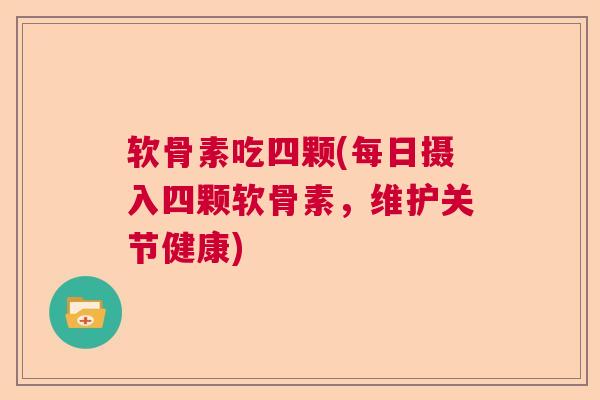 软骨素吃四颗(每日摄入四颗软骨素，维护关节健康)
