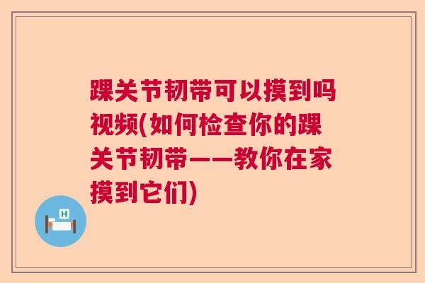 踝关节韧带可以摸到吗视频(如何检查你的踝关节韧带——教你在家摸到它们) 踝关节韧带可以摸到吗视频(如何检查你的踝关节韧带——教你在家摸到它们)