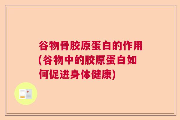谷物骨胶原蛋白的作用(谷物中的胶原蛋白如何促进身体健康)