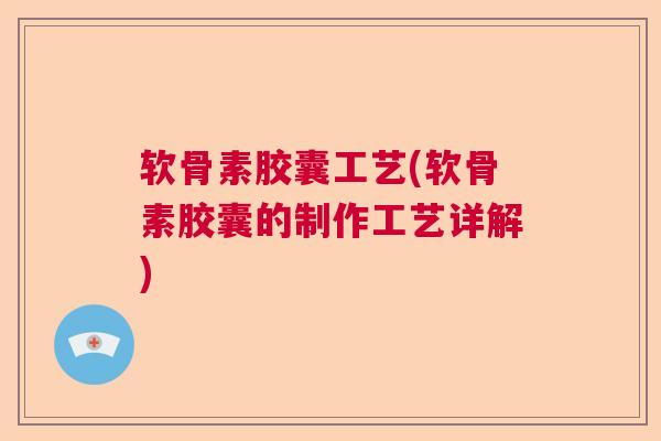 软骨素胶囊工艺(软骨素胶囊的制作工艺详解)