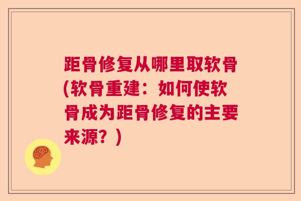 距骨修复从哪里取软骨(软骨重建：如何使软骨成为距骨修复的主要来源？)