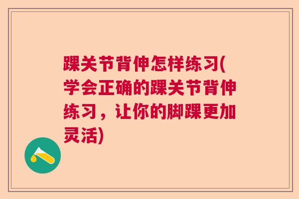 踝关节背伸怎样练习(学会正确的踝关节背伸练习，让你的脚踝更加灵活)