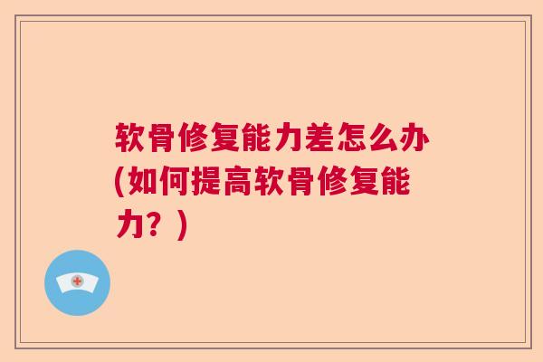 软骨修复能力差怎么办(如何提高软骨修复能力？)