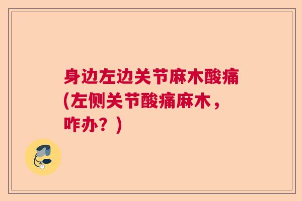身边左边关节麻木酸痛(左侧关节酸痛麻木，咋办？)