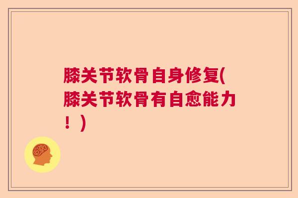 膝关节软骨自身修复(膝关节软骨有自愈能力!) 膝关节软骨自身修复(膝关节软骨有自愈能力!)